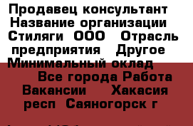 Продавец-консультант › Название организации ­ Стиляги, ООО › Отрасль предприятия ­ Другое › Минимальный оклад ­ 15 000 - Все города Работа » Вакансии   . Хакасия респ.,Саяногорск г.